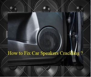 How to Fix Car Speakers Crackling? At High Volume